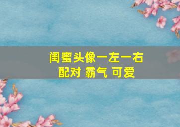 闺蜜头像一左一右配对 霸气 可爱